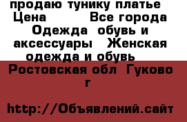 продаю тунику платье › Цена ­ 500 - Все города Одежда, обувь и аксессуары » Женская одежда и обувь   . Ростовская обл.,Гуково г.